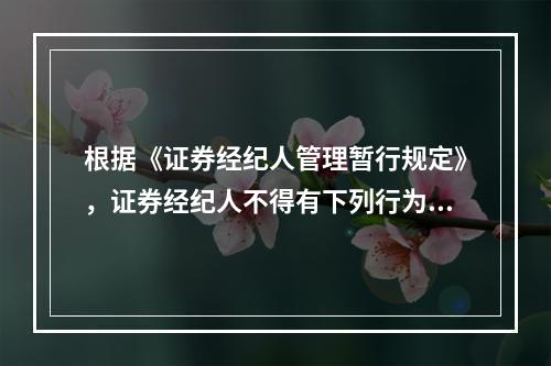 根据《证券经纪人管理暂行规定》，证券经纪人不得有下列行为()