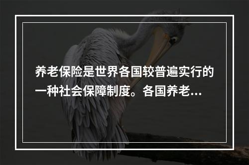 养老保险是世界各国较普遍实行的一种社会保障制度。各国养老保险