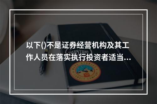 以下()不是证券经营机构及其工作人员在落实执行投资者适当性管