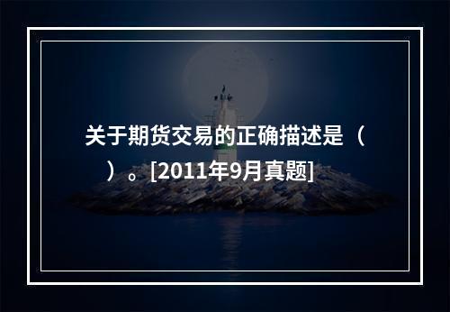 关于期货交易的正确描述是（　　）。[2011年9月真题]