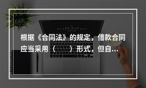 根据《合同法》的规定，借款合同应当采用（　　）形式，但自然人