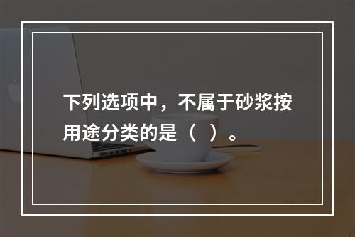 下列选项中，不属于砂浆按用途分类的是（   ）。