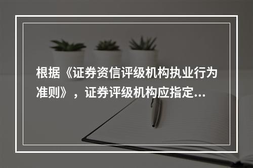 根据《证券资信评级机构执业行为准则》，证券评级机构应指定专人