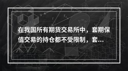 在我国所有期货交易所中，套期保值交易的持仓都不受限制，套利交