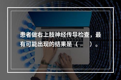 患者做右上肢神经传导检查，最有可能出现的结果是（　　）。