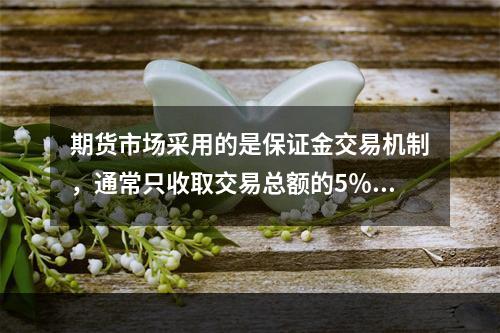 期货市场采用的是保证金交易机制，通常只收取交易总额的5％～1