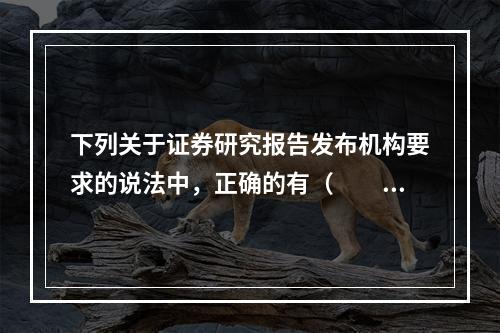 下列关于证券研究报告发布机构要求的说法中，正确的有（　　）。