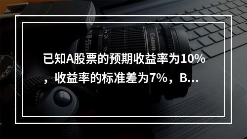 已知A股票的预期收益率为10%，收益率的标准差为7%，B股票