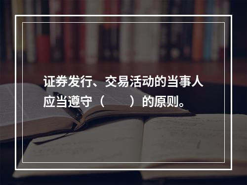 证券发行、交易活动的当事人应当遵守（　　）的原则。