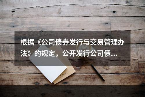 根据《公司债券发行与交易管理办法》的规定，公开发行公司债券，