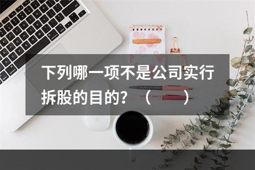 下列哪一项不是公司实行拆股的目的？（　　）