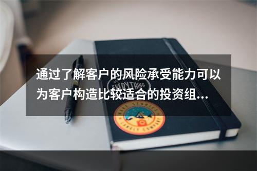 通过了解客户的风险承受能力可以为客户构造比较适合的投资组合，