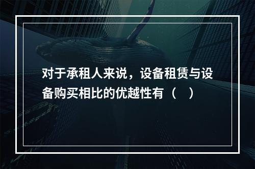 对于承租人来说，设备租赁与设备购买相比的优越性有（　）