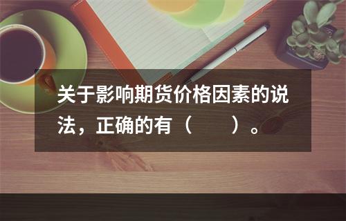 关于影响期货价格因素的说法，正确的有（　　）。