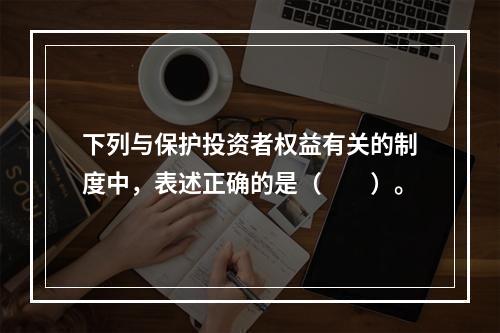 下列与保护投资者权益有关的制度中，表述正确的是（　　）。