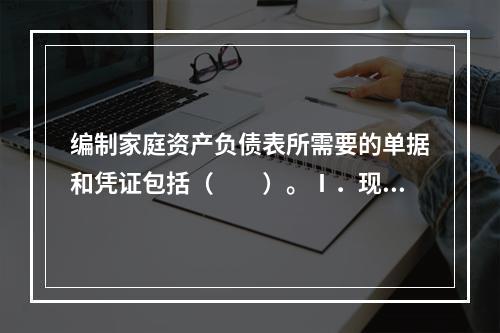 编制家庭资产负债表所需要的单据和凭证包括（　　）。Ⅰ．现金Ⅱ