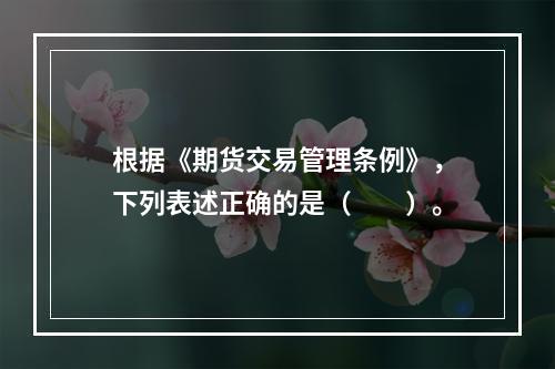 根据《期货交易管理条例》，下列表述正确的是（　　）。