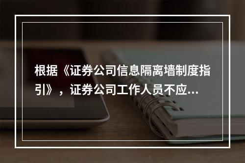 根据《证券公司信息隔离墙制度指引》，证券公司工作人员不应同时