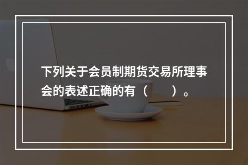 下列关于会员制期货交易所理事会的表述正确的有（　　）。