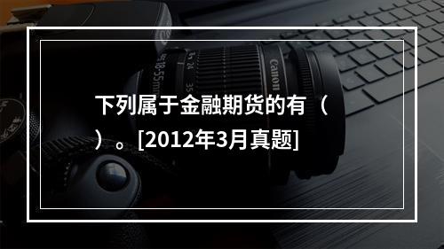 下列属于金融期货的有（　　）。[2012年3月真题]