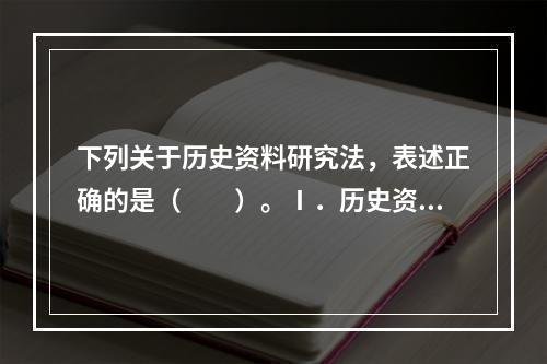 下列关于历史资料研究法，表述正确的是（　　）。Ⅰ．历史资料研