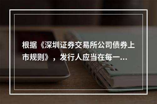 根据《深圳证券交易所公司债券上市规则》，发行人应当在每一会计