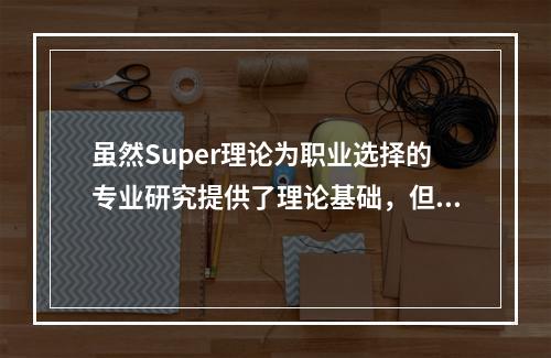 虽然Super理论为职业选择的专业研究提供了理论基础，但是随