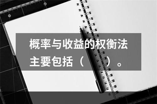 概率与收益的权衡法主要包括（　　）。