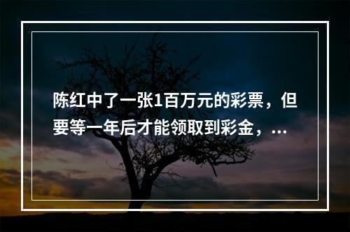 陈红中了一张1百万元的彩票，但要等一年后才能领取到彩金，目前