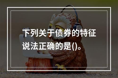 下列关于债券的特征说法正确的是()。