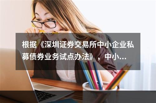 根据《深圳证券交易所中小企业私募债券业务试点办法》，中小企业