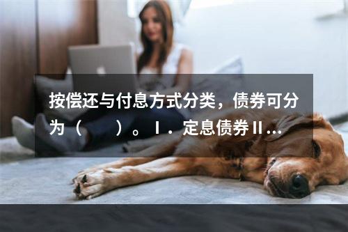 按偿还与付息方式分类，债券可分为（　　）。Ⅰ．定息债券Ⅱ．可