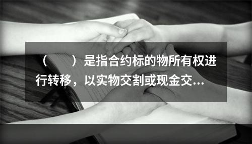 （　　）是指合约标的物所有权进行转移，以实物交割或现金交割方