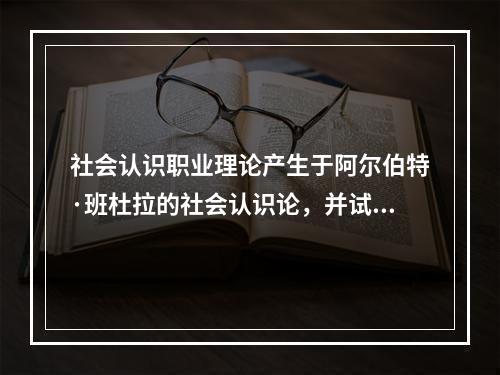 社会认识职业理论产生于阿尔伯特·班杜拉的社会认识论，并试图说