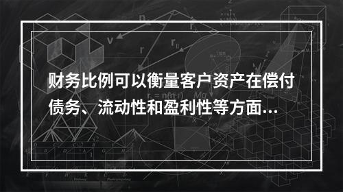 财务比例可以衡量客户资产在偿付债务、流动性和盈利性等方面的能