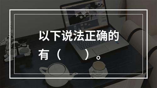 以下说法正确的有（　　）。