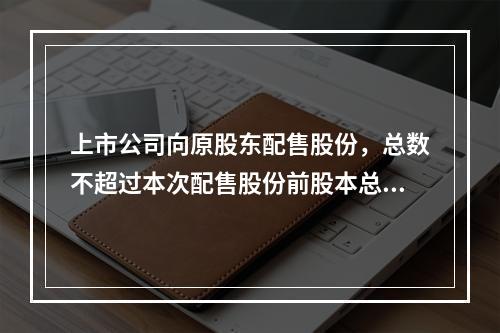 上市公司向原股东配售股份，总数不超过本次配售股份前股本总额的