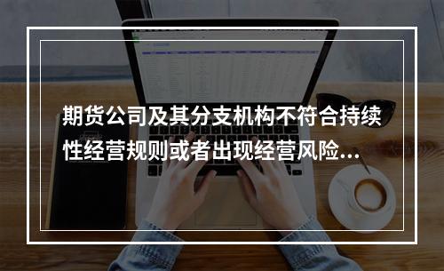 期货公司及其分支机构不符合持续性经营规则或者出现经营风险的，