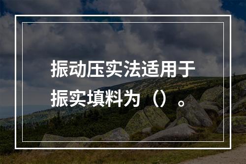 振动压实法适用于振实填料为（）。