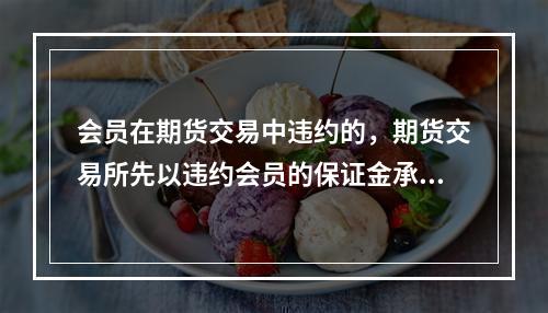 会员在期货交易中违约的，期货交易所先以违约会员的保证金承担该