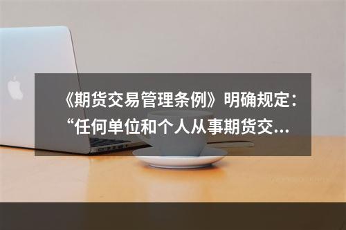 《期货交易管理条例》明确规定：“任何单位和个人从事期货交易及