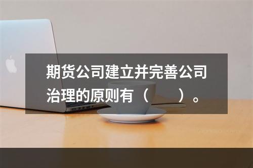 期货公司建立并完善公司治理的原则有（　　）。