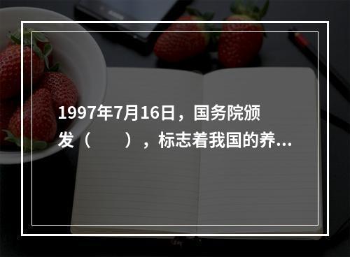 1997年7月16日，国务院颁发（　　），标志着我国的养老保