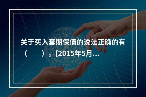 关于买入套期保值的说法正确的有（　　）。[2015年5月真题