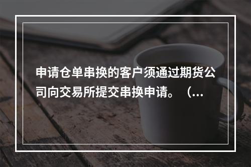 申请仓单串换的客户须通过期货公司向交易所提交串换申请。（　　