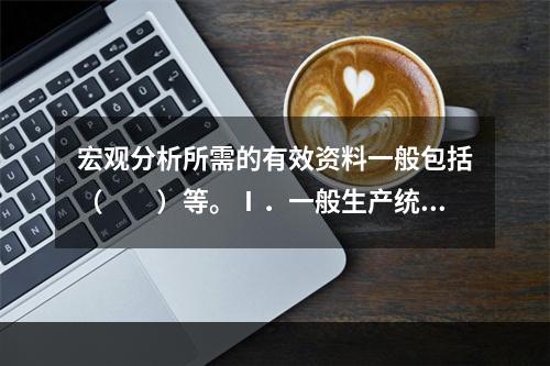 宏观分析所需的有效资料一般包括（　　）等。Ⅰ．一般生产统计资