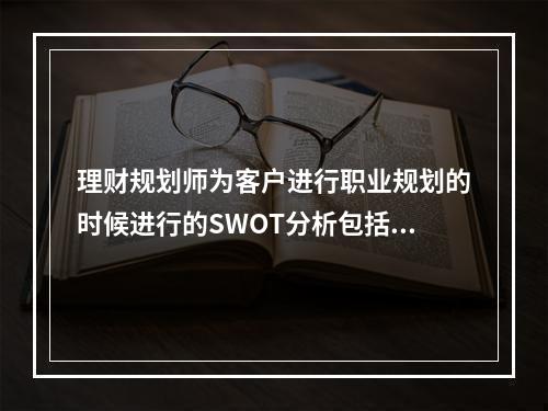 理财规划师为客户进行职业规划的时候进行的SWOT分析包括（　