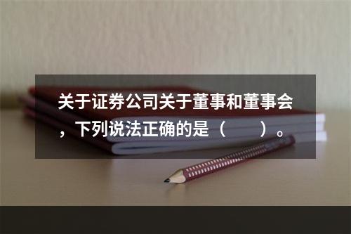 关于证券公司关于董事和董事会，下列说法正确的是（　　）。