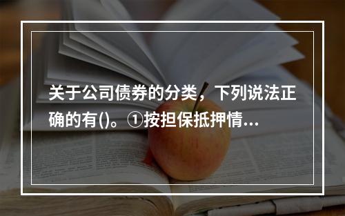 关于公司债券的分类，下列说法正确的有()。①按担保抵押情况分