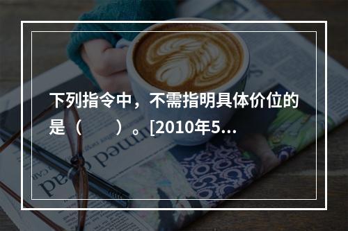 下列指令中，不需指明具体价位的是（　　）。[2010年5月真